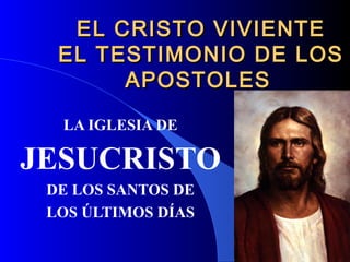 EL CRISTO VIVIENTE
  EL TESTIMONIO DE LOS
       APOSTOLES

  LA IGLESIA DE

JESUCRISTO
 DE LOS SANTOS DE
 LOS ÚLTIMOS DÍAS
 