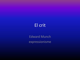 El crit

Edward Munch
expressionisme
 