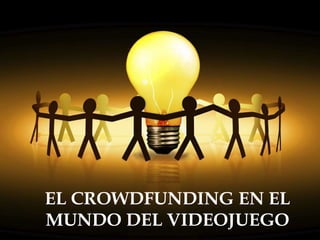 EL CROWDFUNDING EN EL
MUNDO DEL VIDEOJUEGO
 