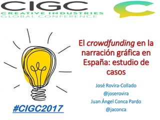El crowdfunding en la
narración gráfica en
España: estudio de
casos
José Rovira-Collado
@joserovira
Juan Ángel Conca Pardo
@jaconca#CIGC2017
 