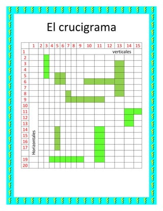 El crucigrama
1 2 3 4 5 6 7 8 9 10 11 12 13 14 15
1 verticales
2
3
4
5
6
7
8
9
10
Horizontales
11
12
13
14
15
16
17
19
20
 