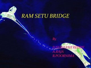 RAM SETU BRIDGE
By
D.SUBHASH REDDY
A.RAJA
B.POORNIMA