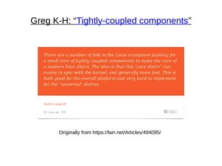 Greg K-H: “Tightly-coupled components”
Originally from https://lwn.net/Articles/494095/
 