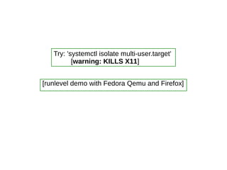 [runlevel demo with Fedora Qemu and Firefox]
Try: 'systemctl isolate multi-user.target'
[warning: KILLS X11]
 