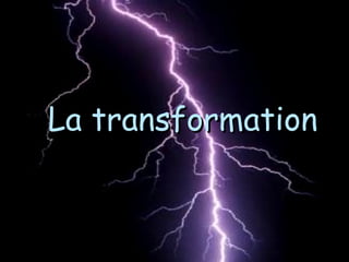 La transformationLa transformation
 