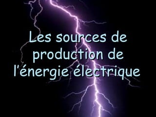 Les sources deLes sources de
production deproduction de
l’énergie électriquel’énergie électrique
 