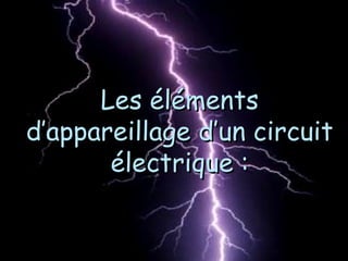 Les élémentsLes éléments
d’appareillage d’un circuitd’appareillage d’un circuit
électrique :électrique :
 