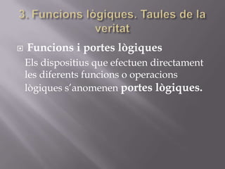  Funcions i portes lògiques
Els dispositius que efectuen directament
les diferents funcions o operacions
lògiques s’anomenen portes lògiques.
 