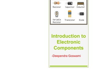 Introduction to
Electronic
Components
-Deependra Goswami
 