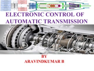 BY
ARAVINDKUMAR B
ELECTRONIC CONTROL OF
AUTOMATIC TRANSMISSION
 