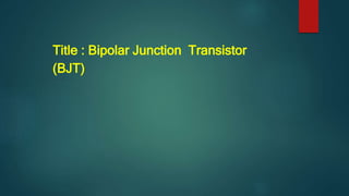 Title : Bipolar Junction Transistor
(BJT)
 
