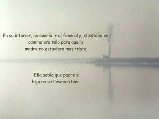 En su interior, no quería ir al funeral y, si estaba en camino era solo para que la  madre no estuviera mas triste. Ella sabia que padre e  hijo no se llevaban bien. 