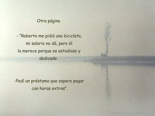 Otra página  "Roberto me pidió una bicicleta, mi salario no dá, pero él la merece porque es estudioso y dedicado.  Pedí un préstamo que espero pagar  con horas extras". 