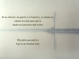 En su interior, no quería ir al funeral y, si estaba en camino era solo para que la  madre no estuviera más triste. Ella sabía que padre e  hijo no se llevaban bien. 