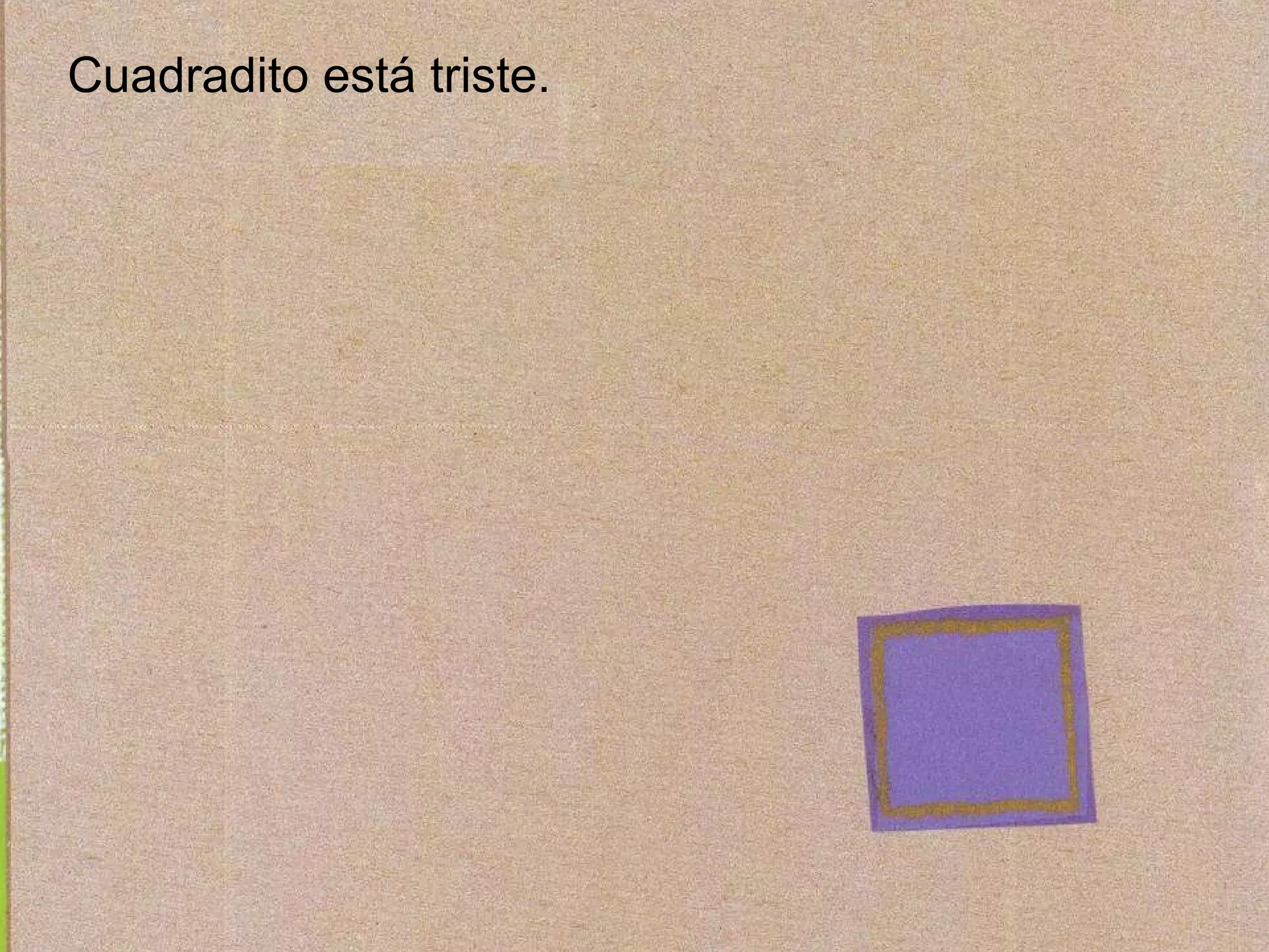 Cuadradito está triste.
