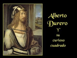 Alberto
Durero
Y
su
curioso
cuadrado
 