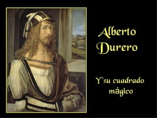 Alberto
Durero

Y su cuadrado
    mágico
 