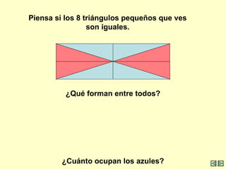 Piensa si los 8 triángulos pequeños que ves son iguales. ¿Qué forman entre todos? ¿Cuánto ocupan los azules? 