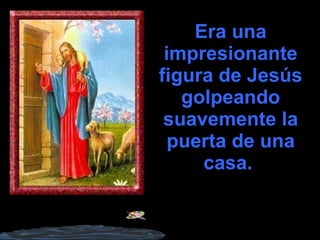 Era una impresionante figura de Jesús golpeando suavemente la puerta de una casa.   