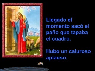 Llegado el
momento sacó el
paño que tapaba
el cuadro.
Hubo un caluroso
aplauso.
 