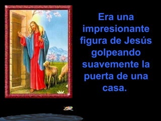 Era una
impresionante
figura de Jesús
golpeando
suavemente la
puerta de una
casa.
 