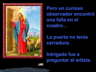 Pero un curioso
observador encontró
una falla en el
cuadro…
La puerta no tenía
cerradura.
Intrigado fue a
preguntar al artista.
 