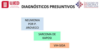 DIAGNÓSTICOS PRESUNTIVOS
SARCOMA DE
KAPOSI
NEUMONIA
POR P.
JIROVECCI
VIH-SIDA
 
