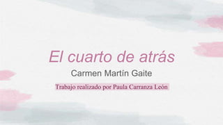 El cuarto de atrás
Carmen Martín Gaite
Trabajo realizado por Paula Carranza León
 
