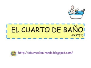 EL CUARTO DE BAÑO
                                    (PARTE 1)




 http://oburrodemiranda.blogspot.com/
 