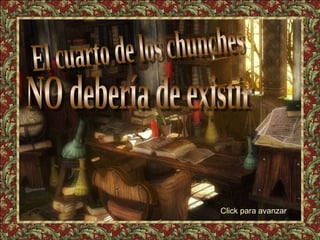 El cuarto de los chunches NO debería de existir Click para avanzar 