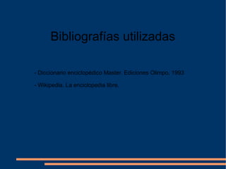 Bibliografías utilizadas
- Diccionario enciclopédico Master. Ediciones Olimpo, 1993
- Wikipedia. La enciclopedia libre.
 