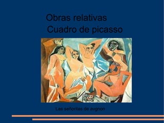 Cuadro de picasso
Las señoritas de avgnon
Obras relativas
 