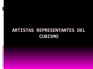 ARTISTAS REPRESENTANTES DEL
CUBISMO
 