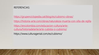 REFERENCIAS:
https://grupenciclopedia.cat/blog/es/cubismo-obras/
https://historia-arte.com/obras/naturaleza-muerta-con-silla-de-rejilla
https://encolombia.com/educacion-cultura/arte-
cultura/historiadelarte/arte-cubista-o-cubismo/
https://www.culturagenial.com/es/cubismo/
 