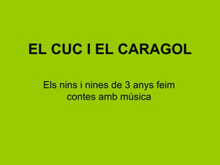 EL CUC I EL CARAGOL

 Els nins i nines de 3 anys feim
       contes amb música
 