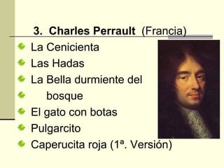 <ul><li>3.  Charles Perrault  (Francia) </li></ul><ul><li>La Cenicienta </li></ul><ul><li>Las Hadas </li></ul><ul><li>La B...