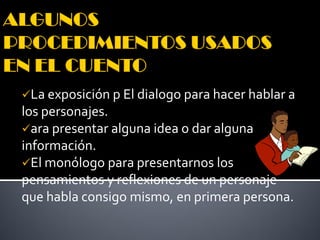 La exposición p El dialogo para hacer hablar a
los personajes.
ara presentar alguna idea o dar alguna
información.
El monólogo para presentarnos los
pensamientos y reflexiones de un personaje
que habla consigo mismo, en primera persona.
 