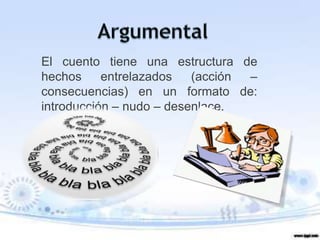 El cuento tiene una estructura de
hechos     entrelazados   (acción –
consecuencias) en un formato de:
introducción – nudo – desenlace.
 
