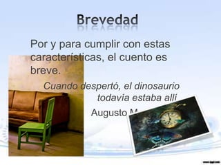 Por y para cumplir con estas
características, el cuento es
breve.
  Cuando despertó, el dinosaurio
            todavía estaba allí.
            Augusto Monterroso
 
