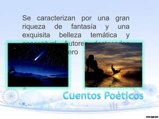 Se caracterizan por una gran
riqueza de fantasía y una
exquisita belleza temática y
conceptual. Autores destacados
en este genero son Wilde y
Rubén Darío.
 