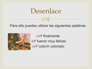 
Para ello puedes utilizar las siguientes palabras
Y finalmente
Y fueron muy felices
Y colorín colorado
Desenlace