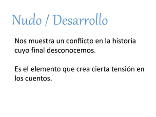 Nudo / Desarrollo
Nos muestra un conflicto en la historia
cuyo final desconocemos.
Es el elemento que crea cierta tensión en
los cuentos.
 