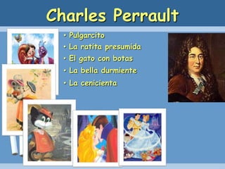 Charles Perrault
• Pulgarcito
• La ratita presumida
• El gato con botas
• La bella durmiente
• La cenicienta
 