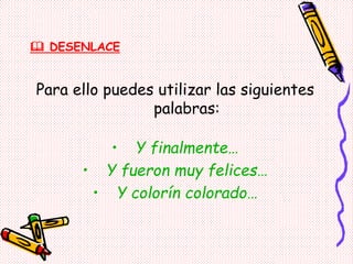  DESENLACE
Para ello puedes utilizar las siguientes
palabras:
• Y finalmente…
• Y fueron muy felices…
• Y colorín colorado…
 