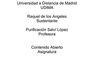 Universidad a Distancia de Madrid
UDIMA
Raquel de los Angeles
Sustentante
Purificación Salví López
Profesora
Contenido Abierto
Asignatura
 