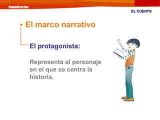 El protagonista:
Representa al personaje
en el que se centra la
historia.
EL CUENTOEL CUENTO

El marco narrativo
 