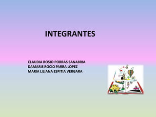 INTEGRANTES
CLAUDIA ROSIO PORRAS SANABRIA
DAMARIS ROCIO PARRA LOPEZ
MARIA LILIANA ESPITIA VERGARA
 