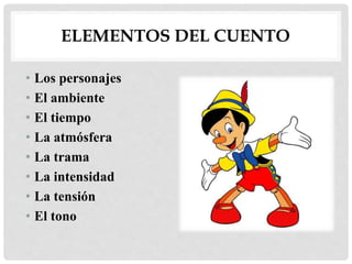 ELEMENTOS DEL CUENTO
• Los personajes
• El ambiente
• El tiempo
• La atmósfera
• La trama
• La intensidad
• La tensión
• El tono
 