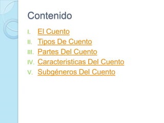 Contenido
I.     El Cuento
II.    Tipos De Cuento
III.   Partes Del Cuento
IV.    Caracteristicas Del Cuento
V.     Subgéneros Del Cuento
 