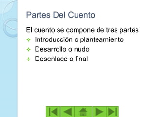 Partes Del Cuento
El cuento se compone de tres partes
 Introducción o planteamiento
 Desarrollo o nudo
 Desenlace o final
 